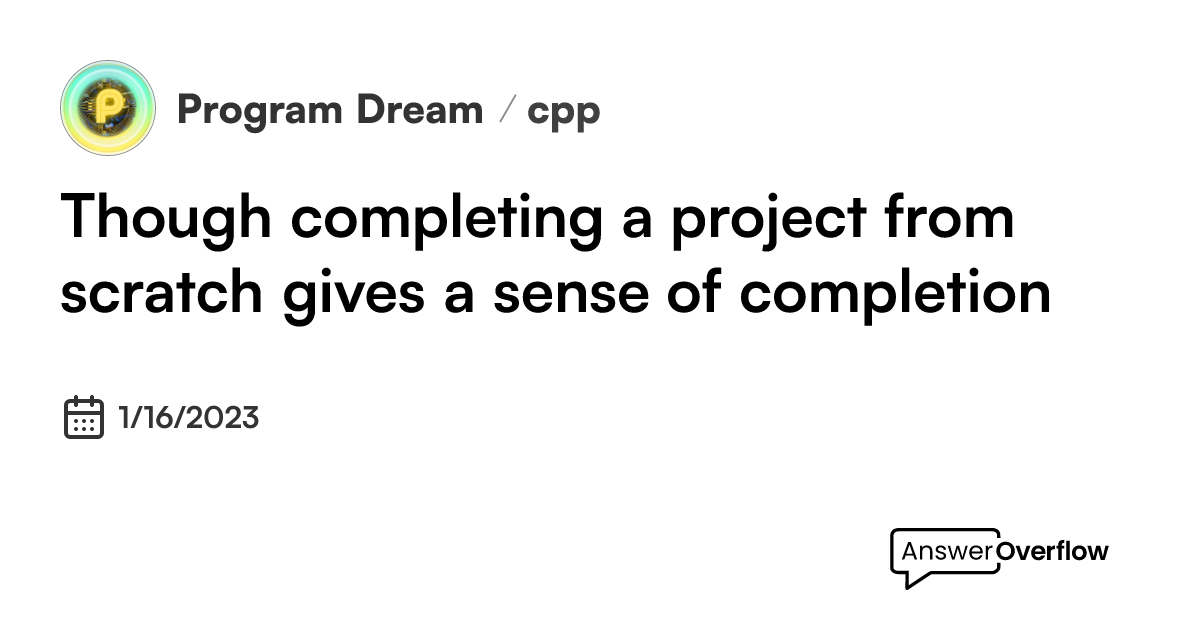 Though completing a project from scratch gives a sense of completion ...