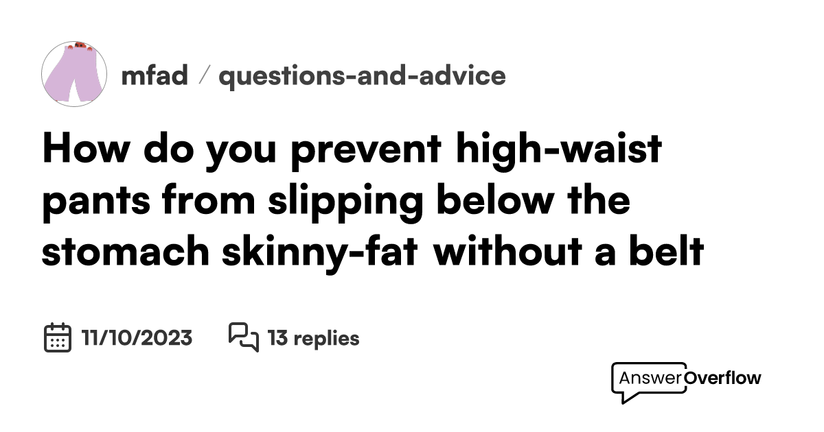 How do you prevent highwaist pants from slipping below the stomach