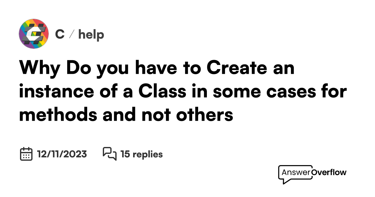 Why Do you have to Create an instance of a Class in some cases for