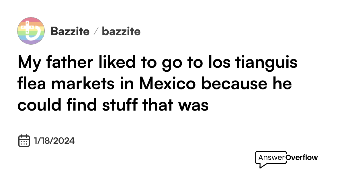 my-father-liked-to-go-to-los-tianguis-flea-markets-in-mexico-because