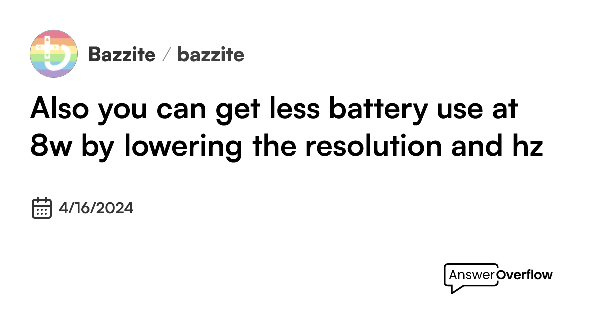 Also, you can get less battery use at 8w by lowering the resolution and ...