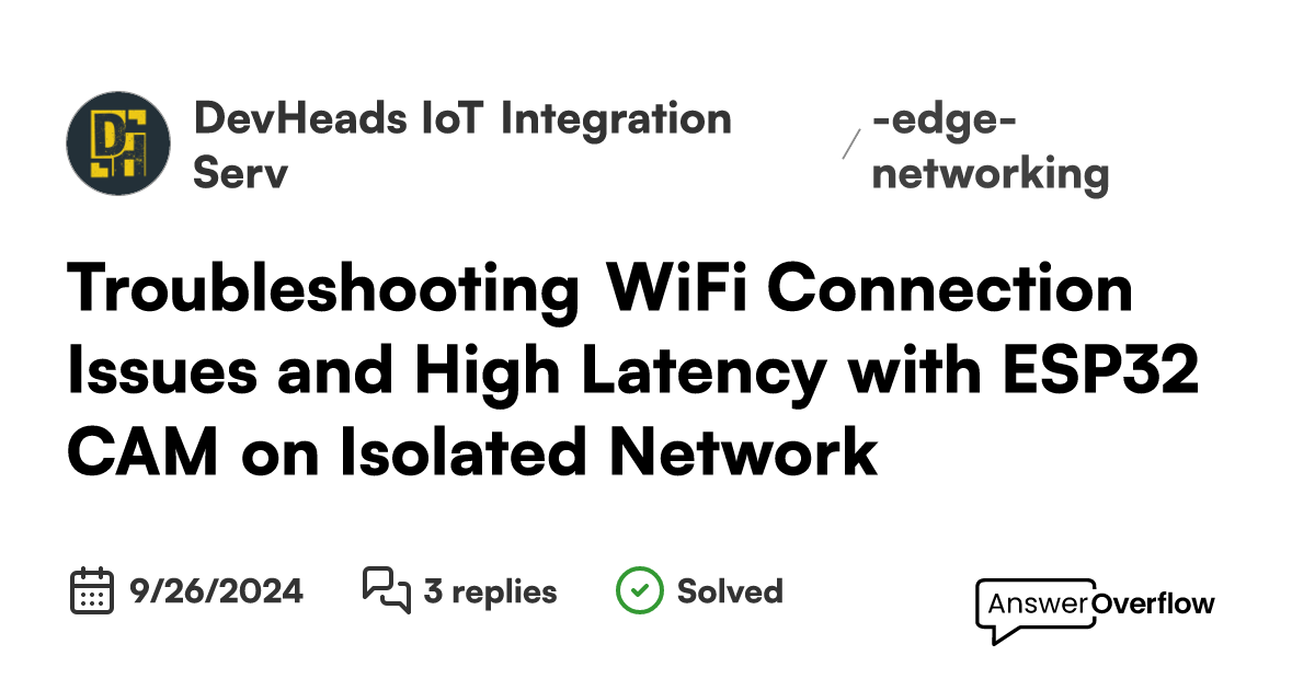 Troubleshooting WiFi Connection Issues and High Latency with ESP32 CAM on Isolated Network