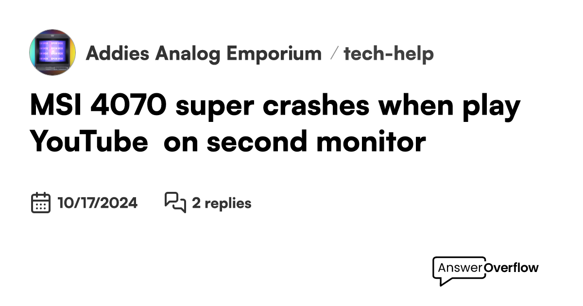 MSI 4070 super crashes when play YouTube on second monitor. 📼 Addie’s