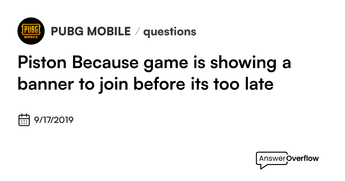 Piston Because game is showing a banner to join before its too late