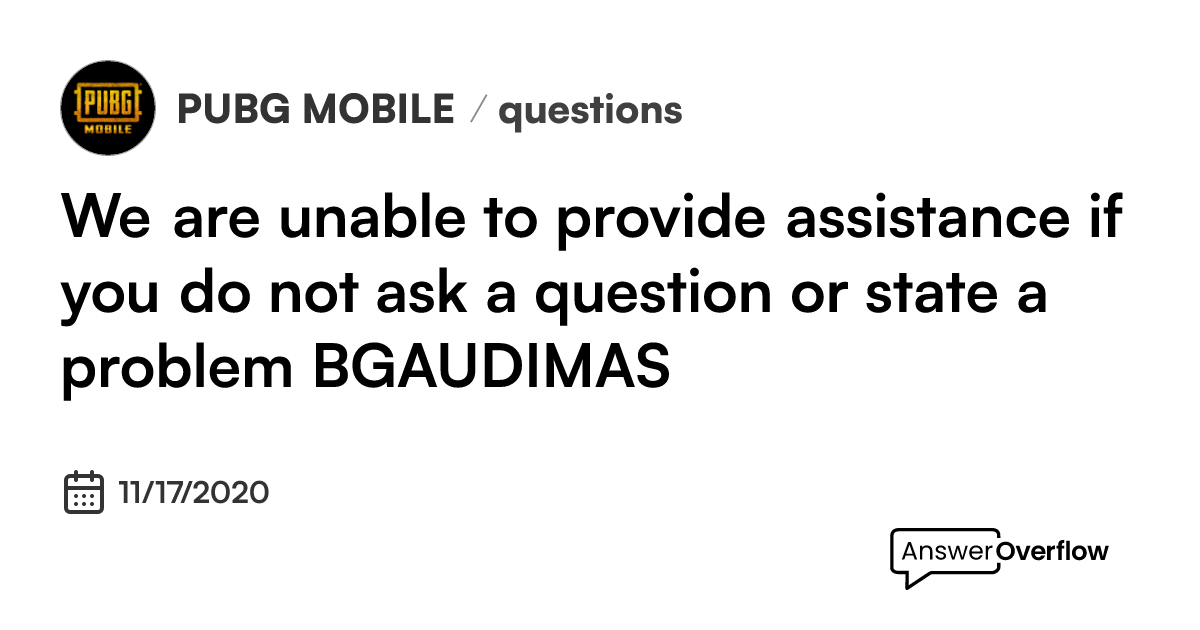 We are unable to provide assistance if you do not ask a question or ...